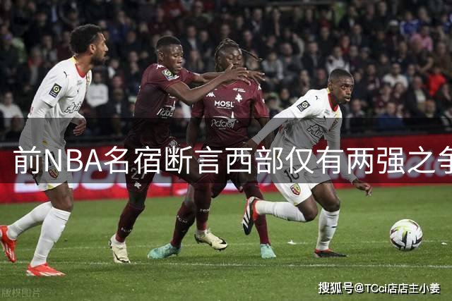 前NBA名宿断言西部仅有两强之争 马刺雷霆成最大赢家