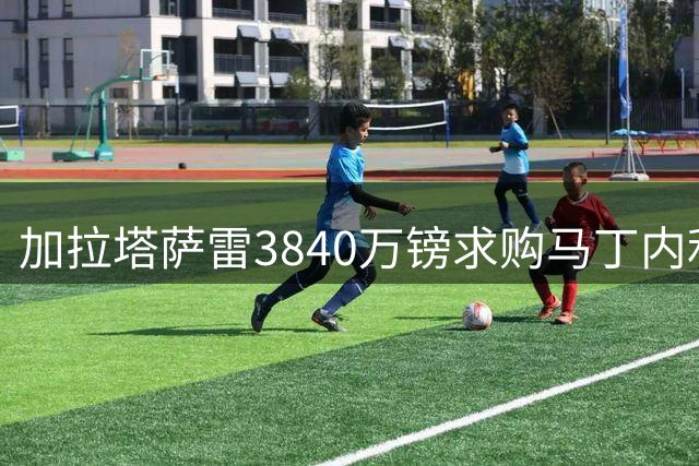 加拉塔萨雷3840万镑求购马丁内利，谈判却现奥斯梅恩转机？