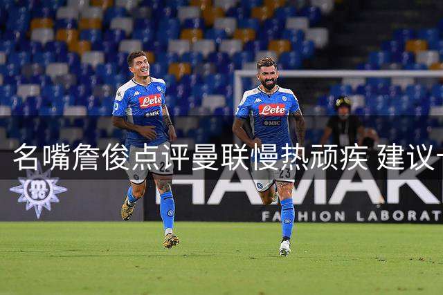 名嘴詹俊点评曼联慢热顽疾 建议卡里克借鉴枪手主帅战术