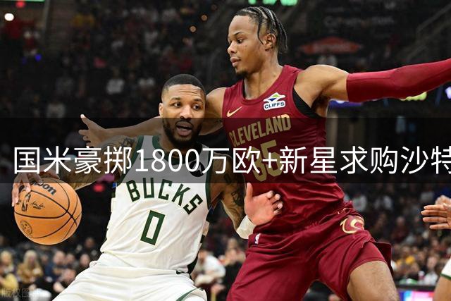 国米豪掷1800万欧+新星求购沙特当红边锋 26岁法甲旧将或加盟