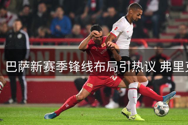 巴萨新赛季锋线布局引热议 弗里克回应引援关键看费兰动向