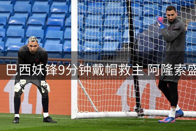 巴西妖锋9分钟戴帽救主 阿隆索盛赞：他眼里只有进球