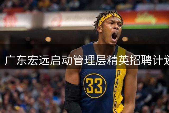 广东宏远启动管理层精英招聘计划
