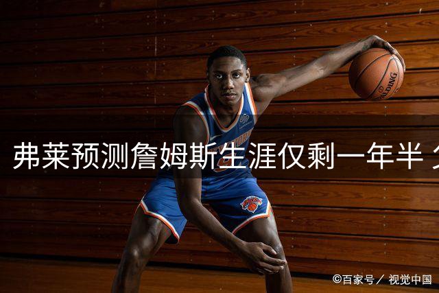 弗莱预测詹姆斯生涯仅剩一年半 父子同场竞技恐难实现