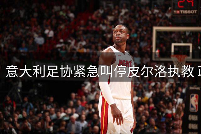 意大利足协紧急叫停皮尔洛执教 政治风波引发足坛地震