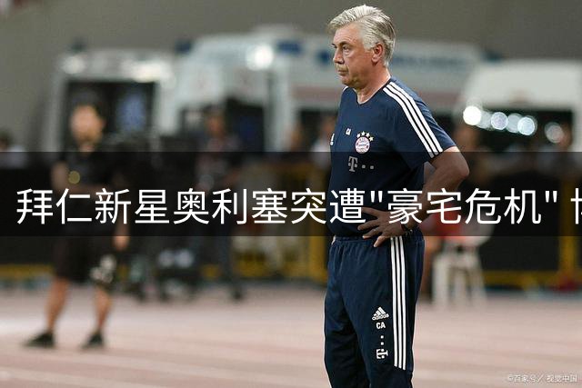 拜仁新星奥利塞突遭"豪宅危机" 博阿滕紧急抛售格伦瓦尔德别墅