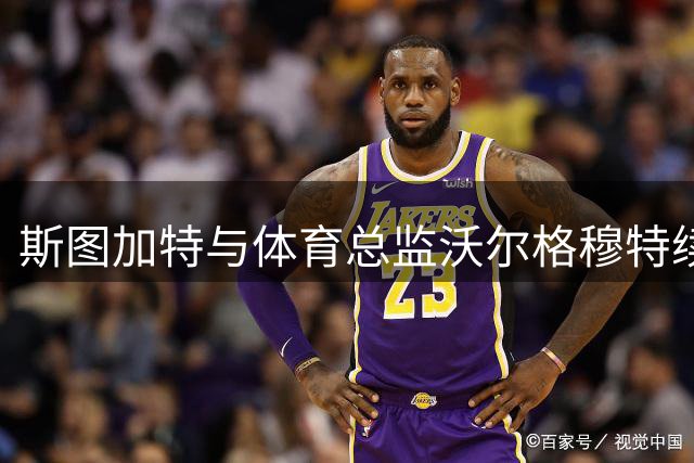 斯图加特与体育总监沃尔格穆特续签长期合约