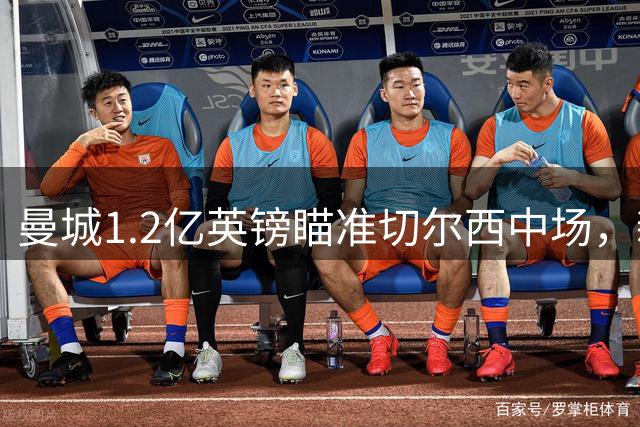 曼城1.2亿英镑瞄准切尔西中场，新帅布局全新战术体系