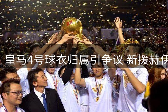 皇马4号球衣归属引争议 新援赫伊森面临传承压力