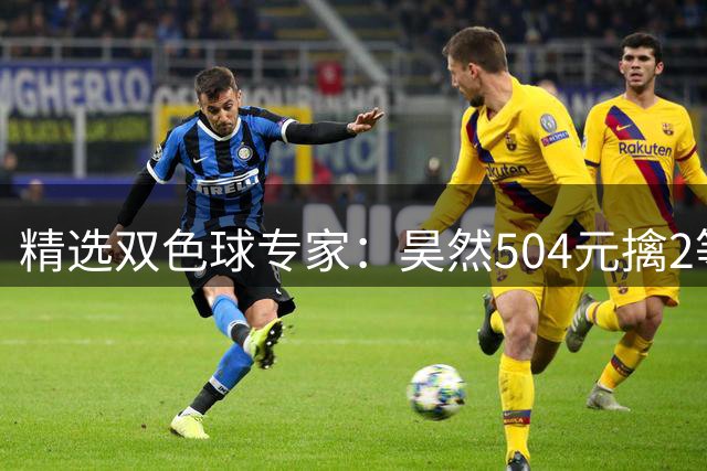 精选双色球专家：昊然504元擒2等37万累擒2520万
