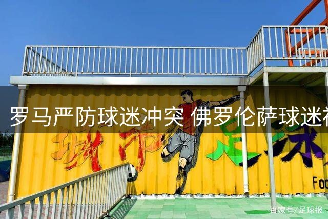 罗马严防球迷冲突 佛罗伦萨球迷被禁购首轮门票