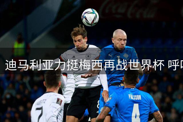 迪马利亚力挺梅西再战世界杯 呼吁斯卡洛尼续约阿根廷队