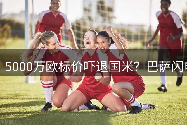 5000万欧标价吓退国米？巴萨闪电出手争夺阿根廷铁卫
