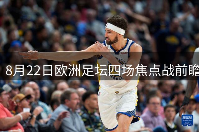 8月22日欧洲足坛四场焦点战前瞻：穆帅回归首秀 阿莱格里遇旧部