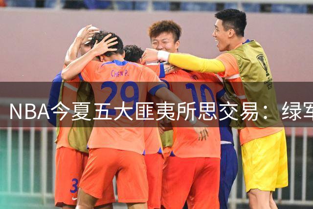 NBA今夏五大匪夷所思交易：绿军贱卖核心引热议
